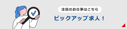 注目のお仕事はこちら｜ピックアップ求人！